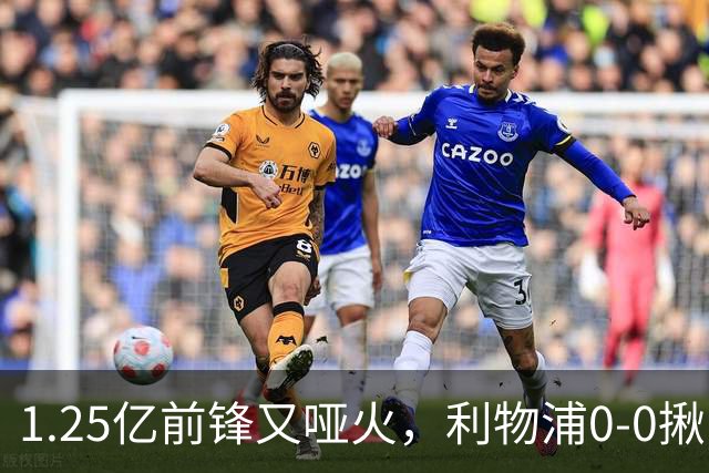 1.25亿前锋又哑火，利物浦0-0揪出大问题：全场拉边不进球